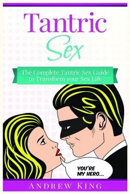 Tantrický sex: Kompletný sprievodca tantrickým sexom, ktorý zmení váš sexuálny život - Tantric Sex: The Complete Tantric Sex Guide to Transform Your Sex Life