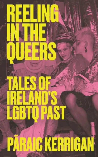 Navíjanie na homosexuálov: Príbehy írskej LGBTQ minulosti: Odhaľovanie queerovcov: Príbehy írskej LGBTQ minulosti - Reeling in the Queers: Tales of Ireland's LGBTQ Past