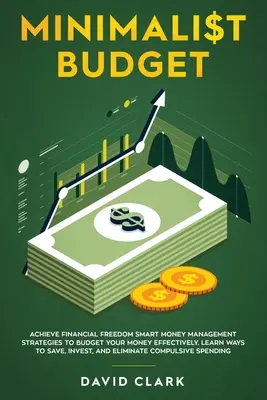 Minimalistický rozpočet: Dosiahnite finančnú slobodu: Vydajte sa na cestu: Inteligentné stratégie hospodárenia s peniazmi na efektívny rozpočet. Naučte sa spôsoby, ako šetriť, investovať - Minimalist Budget: Achieve Financial Freedom: Smart Money Management Strategies to Budget Your Money Effectively. Learn Ways to Save, Inv