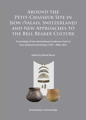 Okolo lokality Petit-Chasseur v Sione (Valais, Švajčiarsko) a nové prístupy ku kultúre zvoncovitých pohárov: Zborník z medzinárodnej konferencie - Around the Petit-Chasseur Site in Sion (Valais, Switzerland) and New Approaches to the Bell Beaker Culture: Proceedings of the International Conferenc