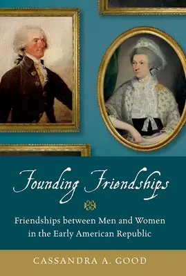 Zakladanie priateľstiev: Priateľstvo medzi mužmi a ženami v ranej americkej republike - Founding Friendships: Friendships Between Men and Women in the Early American Republic