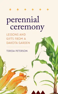 Bol to slávnostný ceremoniál: Lekcie a dary zo záhrady v Dakote - Perennial Ceremony: Lessons and Gifts from a Dakota Garden