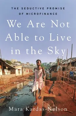 Nie sme schopní žiť v nebi: Zvodný prísľub mikrofinancovania - We Are Not Able to Live in the Sky: The Seductive Promise of Microfinance