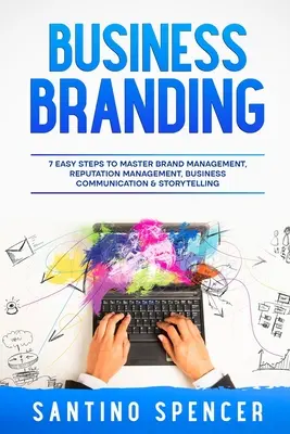 Obchodná značka: 7 jednoduchých krokov k zvládnutiu riadenia značky, riadenia reputácie, obchodnej komunikácie a rozprávania príbehov - Business Branding: 7 Easy Steps to Master Brand Management, Reputation Management, Business Communication & Storytelling