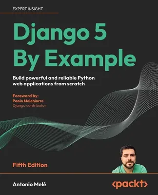 Django 5 by Example - Fifth Edition (Django 5 na príklade - piate vydanie): Vytvárať výkonné a spoľahlivé webové aplikácie v jazyku Python od základov - Django 5 By Example - Fifth Edition: Build powerful and reliable Python web applications from scratch