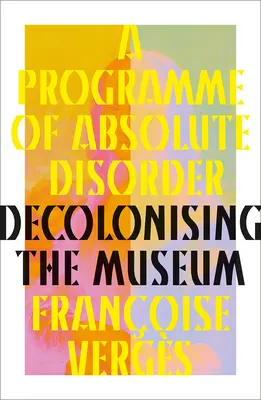 Program absolútneho neporiadku: Dekolonizácia múzea - A Programme of Absolute Disorder: Decolonizing the Museum