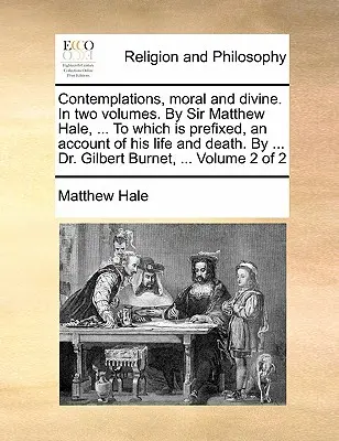 Rozjímania, morálne a božské. v dvoch zväzkoch. od sira Matthewa Halea, ... ku ktorým je pripojený opis jeho života a smrti. od ... Dr. Gilbert - Contemplations, Moral and Divine. in Two Volumes. by Sir Matthew Hale, ... to Which Is Prefixed, an Account of His Life and Death. by ... Dr. Gilbert