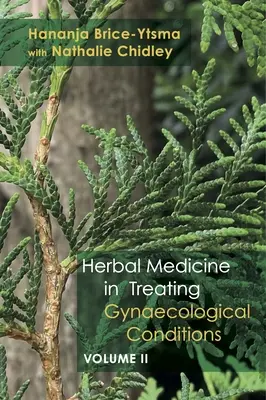 Bylinná medicína v liečbe gynekologických ochorení 2. diel: Špecifické ochorenia a ich liečba prostredníctvom praktického využitia bylín - Herbal Medicine in Treating Gynaecological Conditions Volume 2: Specific Conditions and Management Through the Practical Usage of Herbs