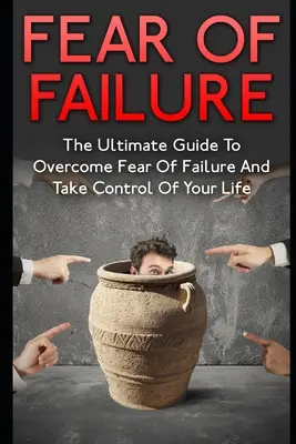 Strach zo zlyhania: Zlyhanie a strach z neúspechu: konečný návod, ako prekonať strach z neúspechu a prevziať kontrolu nad svojím životom - Fear Of Failure: The Ultimate Guide To Overcome Fear Of Failure And Take Control Of Your Life