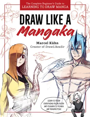 Kreslite ako mangaka: Kompletný sprievodca pre začiatočníkov, ako sa naučiť kresliť mangu - Draw Like a Mangaka: The Complete Beginner's Guide to Learning to Draw Manga
