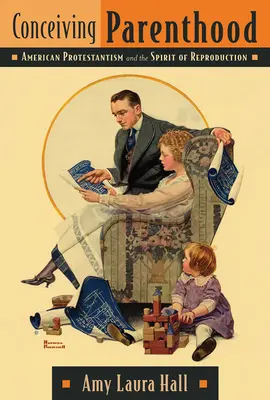 Koncepcia rodičovstva: Americký protestantizmus a duch reprodukcie - Conceiving Parenthood: American Protestantism and the Spirit of Reproduction
