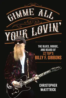 Gimme All Your Lovin': Gibbons: The Blues, Boogie, and Beard of ZZ Top's Billy F. - Gimme All Your Lovin': The Blues, Boogie, and Beard of ZZ Top's Billy F. Gibbons