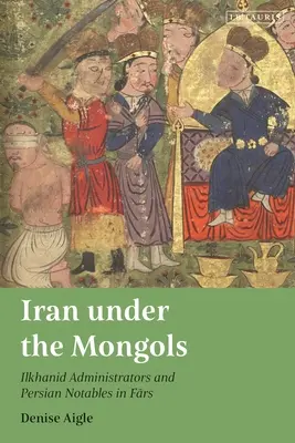 Irán pod vládou Mongolov: Ilchanidskí správcovia a perzskí prominenti vo Fars - Iran Under the Mongols: Ilkhanid Administrators and Persian Notables in Fars