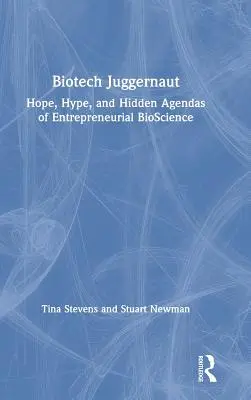Biotech Juggernaut: Hope, Hype, and Hidden Agendas of Entrepreneurial Bioscience (Biotechnologický žobrák: nádej, hype a skryté plány podnikateľskej biovedy) - Biotech Juggernaut: Hope, Hype, and Hidden Agendas of Entrepreneurial Bioscience