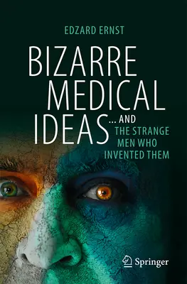 Bizarné lekárske nápady: a podivní muži, ktorí ich vymysleli - Bizarre Medical Ideas: ... and the Strange Men Who Invented Them