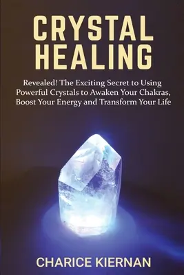 Liečenie kryštálmi: Odhalené! Vzrušujúce tajomstvo používania mocných kryštálov na prebudenie čakier, zvýšenie energie a premenu vášho - Crystal Healing: Revealed! The Exciting Secret to Using Powerful Crystals to Awaken Your Chakras, Boost Your Energy and Transform Your