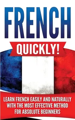 Francúzsky rýchlo! Učte sa francúzsky ľahko a prirodzene pomocou najefektívnejšej metódy pre úplných začiatočníkov - French Quickly!: Learn French Easily and Naturally with the Most Effective Method for Absolute Beginners