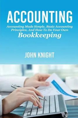 Účtovníctvo: Účtovníctvo jednoducho, základné účtovné princípy a ako si viesť účtovníctvo - Accounting: Accounting made simple, basic accounting principles, and how to do your own bookkeeping