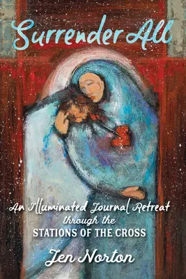 Vzdajte sa všetkého: Osvetlený denník na krížovej ceste - Surrender All: An Illuminated Journal Retreat Through the Stations of the Cross