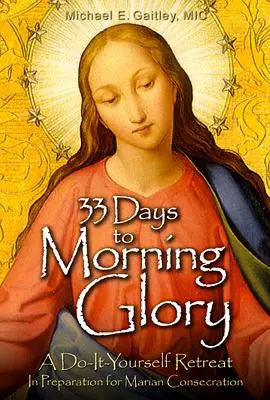 33 dní do rannej slávy: Vydajte sa na cestu k svätej Ruženke a pripravte sa na mariánske zasvätenie. - 33 Days to Morning Glory: A Do-It- Yourself Retreat in Preparation for Marian Consecration