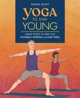 Joga, aby ste zostali mladí: Jednoduché pozície, ktoré vás udržia pružné, silné a bez bolesti - Yoga to Stay Young: Simple Poses to Keep You Flexible, Strong, and Pain-Free