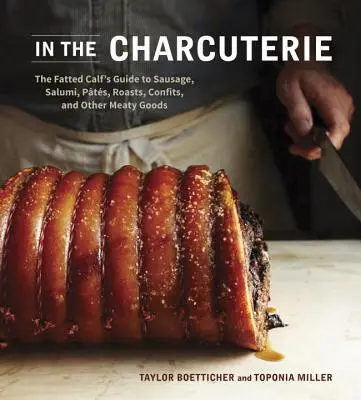 V šarkaniáde: Príručka o výrobe klobás, salámov, paštét, pečienok, konfitov a iných mäsových výrobkov od The Fatted Calf - In the Charcuterie: The Fatted Calf's Guide to Making Sausage, Salumi, Pates, Roasts, Confits, and Other Meaty Goods