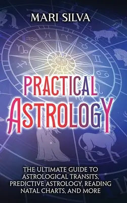 Praktická astrológia: Praktická praktická astrológia: Praktická praktická astrológia: Praktická praktická astrológia: Praktická praktická astrológia: Praktická praktická astrológia: Praktická praktická astrológia: Praktická praktická astrológia: Praktická praktická astrológia - Practical Astrology: The Ultimate Guide to Astrological Transits, Predictive Astrology, Reading Natal Charts, and More