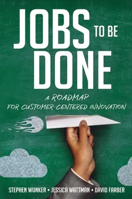 Úlohy, ktoré treba splniť: Plán inovácií zameraných na zákazníka - Jobs to Be Done: A Roadmap for Customer-Centered Innovation