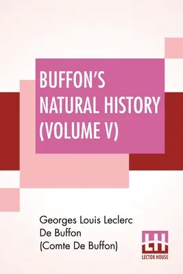 Buffonova prírodoveda (V. diel): Obsahuje teóriu Zeme, ktorú z francúzštiny preložil James Smith Barr v desiatich zväzkoch s poznámkami - Buffon's Natural History (Volume V): Containing A Theory Of The Earth Translated With Noted From French By James Smith Barr In Ten Volumes