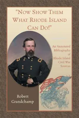 Teraz im ukážte, čo dokáže Rhode Island! Anotovaná bibliografia zdrojov z občianskej vojny na Rhode Islande - Now Show Them What Rhode Island Can Do! An Annotated Bibliography of Rhode Island Civil War Sources