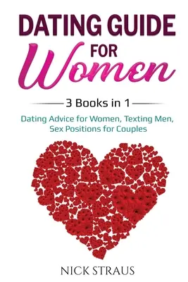 Sprievodca randením pre ženy: 3 knihy v 1: Rady na randenie pre ženy, Písanie správ mužom, Sexuálne polohy pre páry - Dating Guide for Women: 3 Books in 1: Dating Advice for Women, Texting Men, Sex Positions for Couples