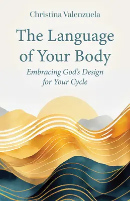 Jazyk tvojho tela: Prijať Boží dizajn pre tvoj cyklus - The Language of Your Body: Embracing God's Design for Your Cycle