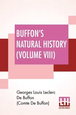 Buffonov prírodopis (VIII. diel): Obsahuje teóriu Zeme, ktorú z francúzštiny preložil James Smith Barr, s poznámkami, v desiatich zväzkoch - VIII. zväzok - Buffon's Natural History (Volume VIII): Containing A Theory Of The Earth Translated With Noted From French By James Smith Barr In Ten Volumes-Vol VIII