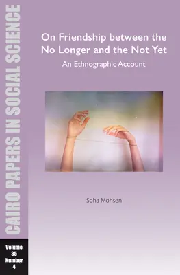 O priateľstve medzi už nie a ešte nie: Etnografické svedectvo: Cairo Papers in Social Science Vol. 35, No. 4 - On Friendship Between the No Longer and the Not Yet: An Ethnographic Account: Cairo Papers in Social Science Vol. 35, No. 4