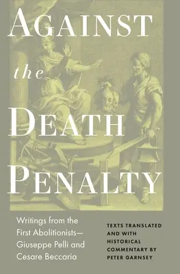 Proti trestu smrti: Prvé spisy abolicionistov - Giuseppe Pelli a Cesare Beccaria - Against the Death Penalty: Writings from the First Abolitionists--Giuseppe Pelli and Cesare Beccaria