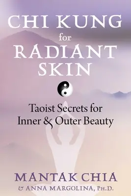 CHI Kung pre žiarivú pleť: Taoistické tajomstvá pre vnútornú a vonkajšiu krásu - CHI Kung for Radiant Skin: Taoist Secrets for Inner and Outer Beauty