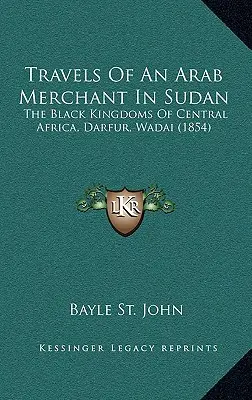 Cesty arabského obchodníka v Sudáne: Dárfúr, Wadai, Čierne kráľovstvá strednej Afriky - Travels Of An Arab Merchant In Sudan: The Black Kingdoms Of Central Africa, Darfur, Wadai