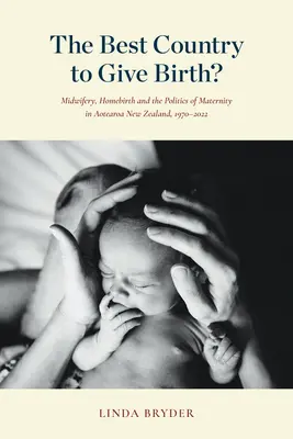 Najlepšia krajina na pôrod? Porodníctvo, domáce pôrody a politika materstva na Novom Zélande, 1970 - 2022 - The Best Country to Give Birth?: Midwifery, Homebirth and the Politics of Maternity in Aotearoa New Zealand, 1970-2022