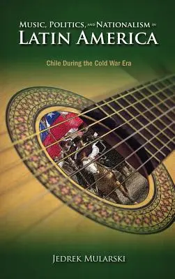 Hudba, politika a nacionalizmus v Latinskej Amerike: Čile v období studenej vojny - Music, Politics, and Nationalism In Latin America: Chile During the Cold War Era