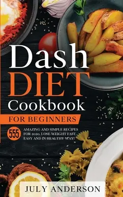 Dash Diet Cookbook for Beginners (Kuchárka diéty pre začiatočníkov): 555 úžasných a jednoduchých receptov na rok 2020. Schudnite rýchlo, jednoducho a zdravo! - Dash Diet Cookbook for Beginners: 555 Amazing and Simple Recipes for 2020. Lose Weight Fast, Easy and in Healthy Way!
