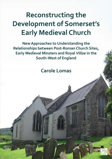 Rekonštrukcia vývoja ranostredovekej cirkvi v Somersete: Nové prístupy k pochopeniu vzťahov medzi post-rímskymi cirkevnými lokalitami, - Reconstructing the Development of Somerset's Early Medieval Church: New Approaches to Understanding the Relationships Between Post-Roman Church Sites,