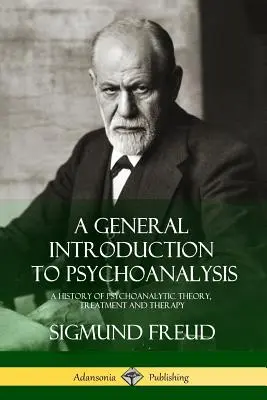 Všeobecný úvod do psychoanalýzy: Všeobecný úvod do psychoanalýzy: Dejiny psychoanalytickej teórie, liečby a terapie - A General Introduction to Psychoanalysis: A History of Psychoanalytic Theory, Treatment and Therapy