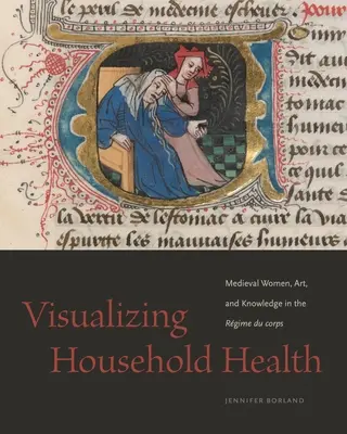 Vizualizácia zdravia domácností: Stredoveké ženy, umenie a vedomosti v Rgime Du Corps - Visualizing Household Health: Medieval Women, Art, and Knowledge in the Rgime Du Corps