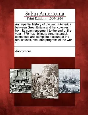 Nestranné dejiny vojny v Amerike medzi Veľkou Britániou a jej kolóniami: od jej začiatku do konca roku 1779: s uvedením okruhu - An impartial history of the war in America between Great Britain and her colonies: from its commencement to the end of the year 1779: exhibiting a cir