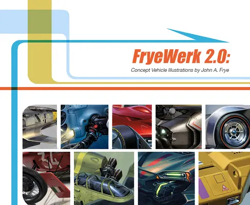 Fryewerk 2.0: John A. Frye: Ilustrácie koncepčných vozidiel - Fryewerk 2.0: Concept Vehicle Illustrations by John A. Frye