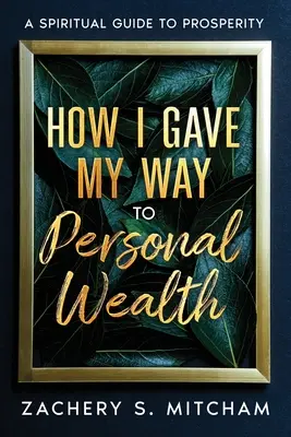 Ako som sa dostal k osobnému bohatstvu: Duchovný sprievodca k prosperite - How I Gave my Way to Personal Wealth: A Spiritual Guide to Prosperity