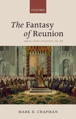 Fantázia stretnutia: Anglikáni, katolíci a ekumenizmus - The Fantasy of Reunion: Anglicans, Catholics, and Ecumenism
