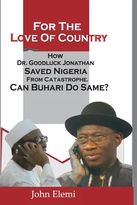 Z lásky k vlasti: Ako Dr. Goodluck Jonathan zachránil Nigériu pred katastrofou. Môže Buhari urobiť to isté? - For the Love of Country: How Dr. Goodluck Jonathan Saved Nigeria from Catastrophe. Can Buhari Do Same?