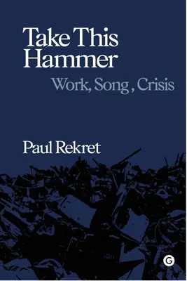 Vezmite si toto kladivo: Vydaj sa na cestu: práca, pieseň, kríza - Take This Hammer: Work, Song, Crisis