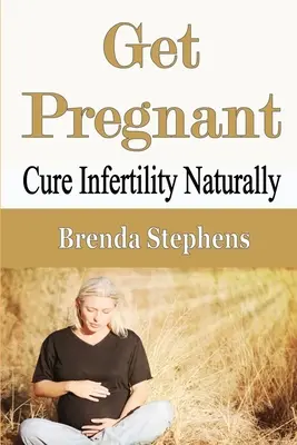 Get Pregnant: Cure Infertility Naturally (Vyliečte neplodnosť prirodzene) - Get Pregnant: Cure Infertility Naturally